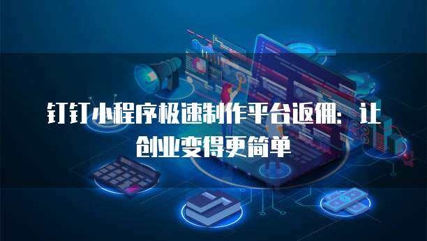 釘釘集成小程序 開啟數字內容制作服務新篇章
